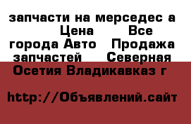 запчасти на мерседес а140  › Цена ­ 1 - Все города Авто » Продажа запчастей   . Северная Осетия,Владикавказ г.